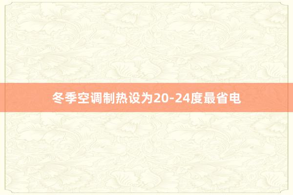 冬季空调制热设为20-24度最省电