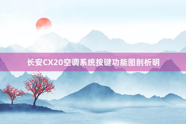 长安CX20空调系统按键功能图剖析明